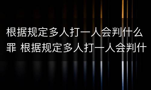 根据规定多人打一人会判什么罪 根据规定多人打一人会判什么罪行