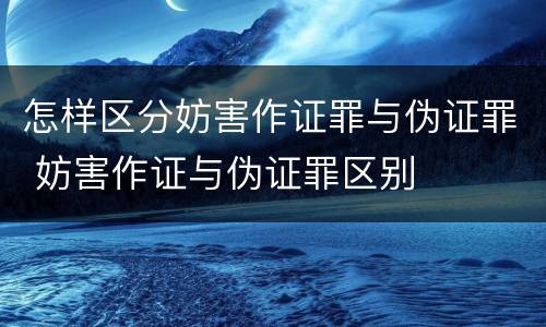 怎样区分妨害作证罪与伪证罪 妨害作证与伪证罪区别
