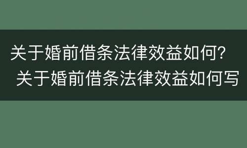 关于婚前借条法律效益如何？ 关于婚前借条法律效益如何写