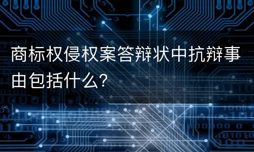 商标权侵权案答辩状中抗辩事由包括什么？