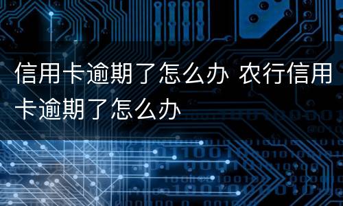 信用卡逾期了怎么办 农行信用卡逾期了怎么办