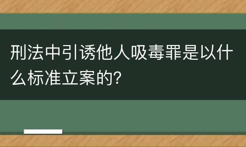 刑法中引诱他人吸毒罪是以什么标准立案的？