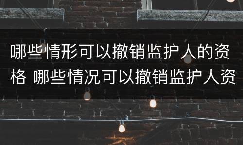 哪些情形可以撤销监护人的资格 哪些情况可以撤销监护人资格