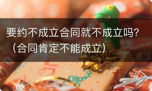 要约不成立合同就不成立吗？（合同肯定不能成立）