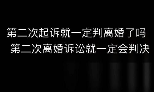 第二次起诉就一定判离婚了吗 第二次离婚诉讼就一定会判决离吗