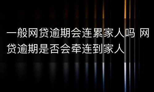 一般网贷逾期会连累家人吗 网贷逾期是否会牵连到家人