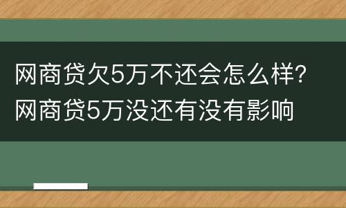 网商贷欠5万不还会怎么样？ 网商贷5万没还有没有影响