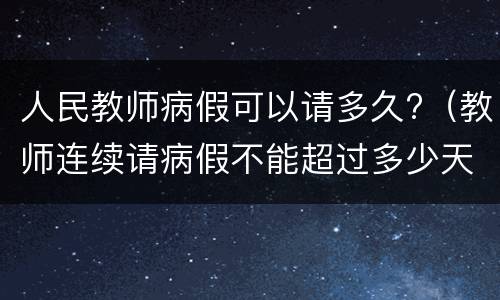 人民教师病假可以请多久?（教师连续请病假不能超过多少天?）