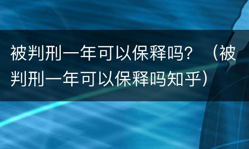 被判刑一年可以保释吗？（被判刑一年可以保释吗知乎）