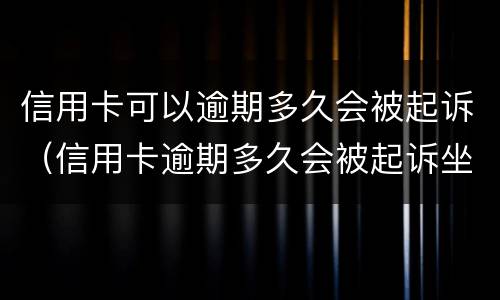 信用卡可以逾期多久会被起诉（信用卡逾期多久会被起诉坐牢怎么执行）