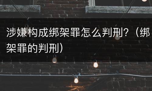 涉嫌构成绑架罪怎么判刑?（绑架罪的判刑）