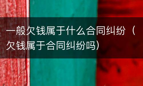 一般欠钱属于什么合同纠纷（欠钱属于合同纠纷吗）