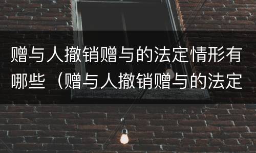 赠与人撤销赠与的法定情形有哪些（赠与人撤销赠与的法定事由）