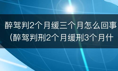 醉驾判2个月缓三个月怎么回事（醉驾判刑2个月缓刑3个月什么意思）