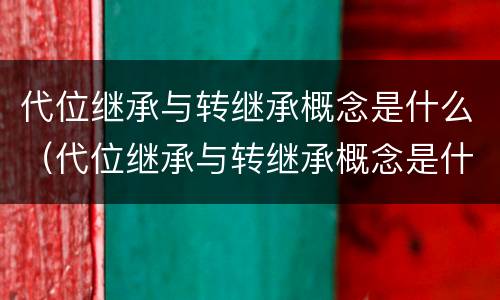 代位继承与转继承概念是什么（代位继承与转继承概念是什么区别）