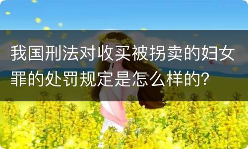 我国刑法对收买被拐卖的妇女罪的处罚规定是怎么样的？