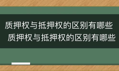 质押权与抵押权的区别有哪些 质押权与抵押权的区别有哪些内容
