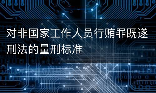 对非国家工作人员行贿罪既遂刑法的量刑标准
