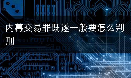 内幕交易罪既遂一般要怎么判刑