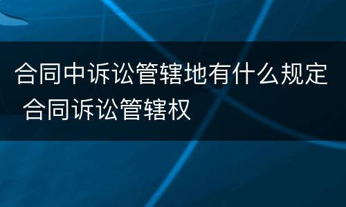 合同中诉讼管辖地有什么规定 合同诉讼管辖权