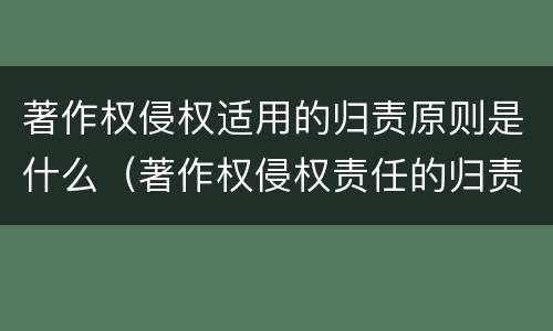著作权侵权适用的归责原则是什么（著作权侵权责任的归责原则）
