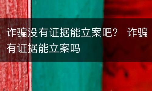 诈骗没有证据能立案吧？ 诈骗有证据能立案吗