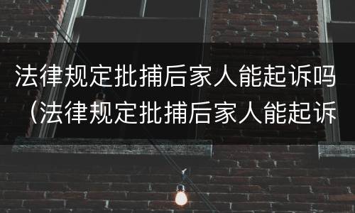 法律规定批捕后家人能起诉吗（法律规定批捕后家人能起诉吗知乎）