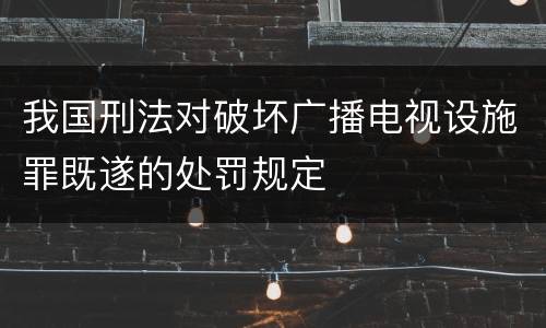 我国刑法对破坏广播电视设施罪既遂的处罚规定