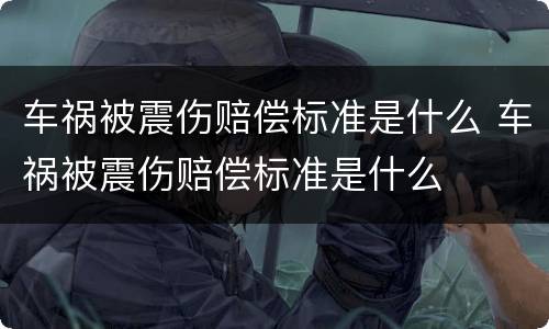 车祸被震伤赔偿标准是什么 车祸被震伤赔偿标准是什么