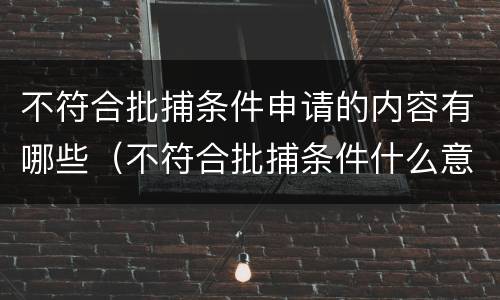 不符合批捕条件申请的内容有哪些（不符合批捕条件什么意思）