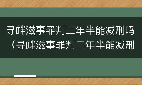 寻衅滋事罪判二年半能减刑吗（寻衅滋事罪判二年半能减刑吗知乎）