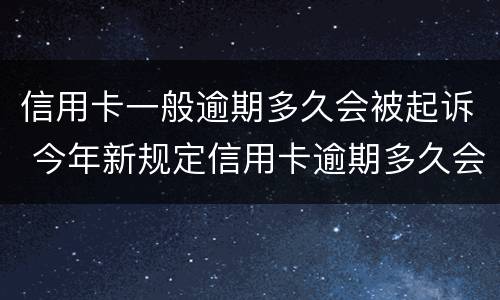 信用卡一般逾期多久会被起诉 今年新规定信用卡逾期多久会起诉