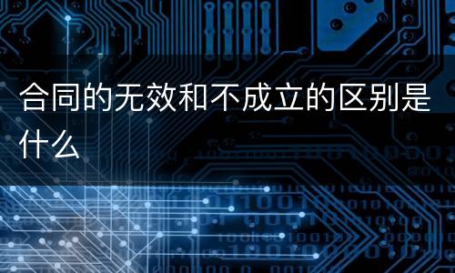 合同的无效和不成立的区别是什么