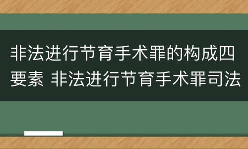 非法进行节育手术罪的构成四要素 非法进行节育手术罪司法解释