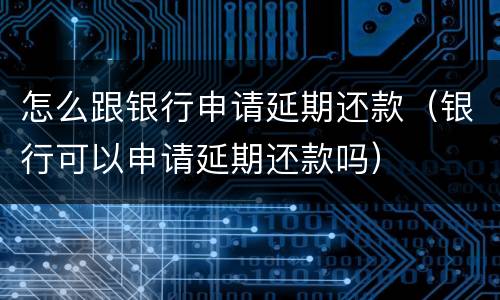 怎么跟银行申请延期还款（银行可以申请延期还款吗）