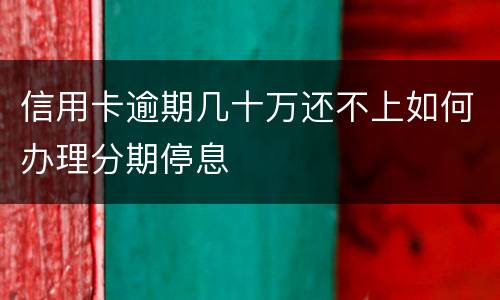信用卡逾期几十万还不上如何办理分期停息