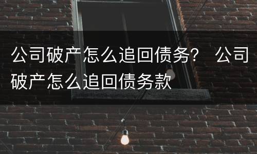 公司破产怎么追回债务？ 公司破产怎么追回债务款