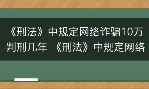 《刑法》中规定网络诈骗10万判刑几年 《刑法》中规定网络诈骗10万判刑几年以上