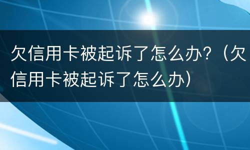 欠信用卡被起诉了怎么办?（欠信用卡被起诉了怎么办）