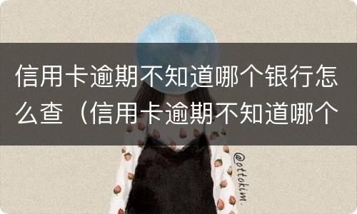 信用卡逾期不知道哪个银行怎么查（信用卡逾期不知道哪个银行怎么查的）