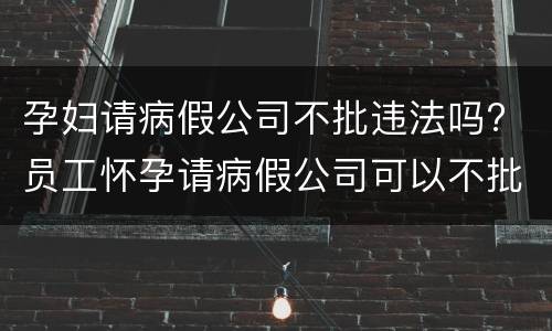 孕妇请病假公司不批违法吗? 员工怀孕请病假公司可以不批假吗