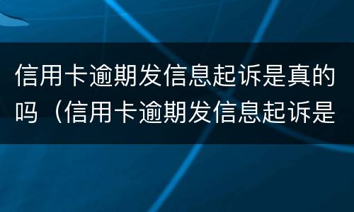 信用卡逾期发信息起诉是真的吗（信用卡逾期发信息起诉是真的吗还是假的）
