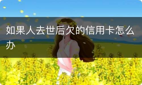 如果人去世后欠的信用卡怎么办