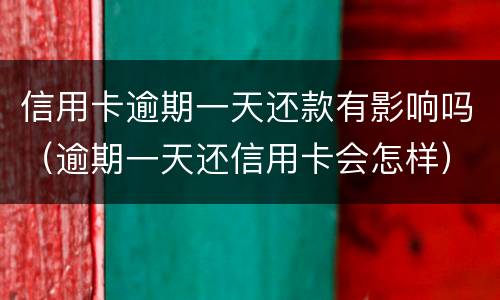 信用卡逾期一天还款有影响吗（逾期一天还信用卡会怎样）