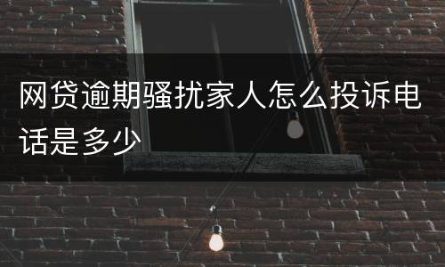 网贷逾期骚扰家人怎么投诉电话是多少