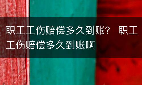 职工工伤赔偿多久到账？ 职工工伤赔偿多久到账啊