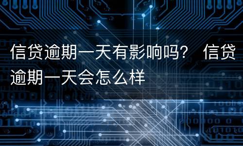 信贷逾期一天有影响吗？ 信贷逾期一天会怎么样