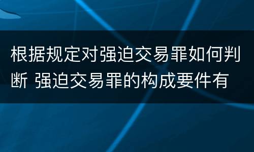 根据规定对强迫交易罪如何判断 强迫交易罪的构成要件有