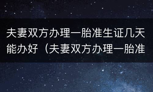 夫妻双方办理一胎准生证几天能办好（夫妻双方办理一胎准生证几天能办好啊）