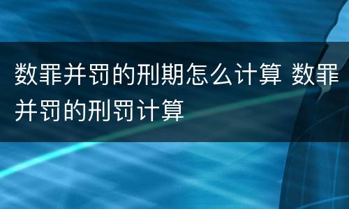 数罪并罚的刑期怎么计算 数罪并罚的刑罚计算